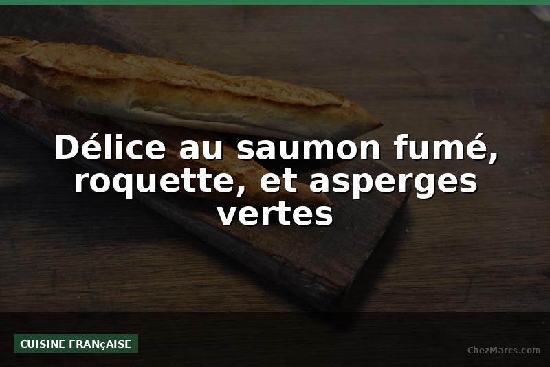 Délice au saumon fumé, roquette, et asperges vertes