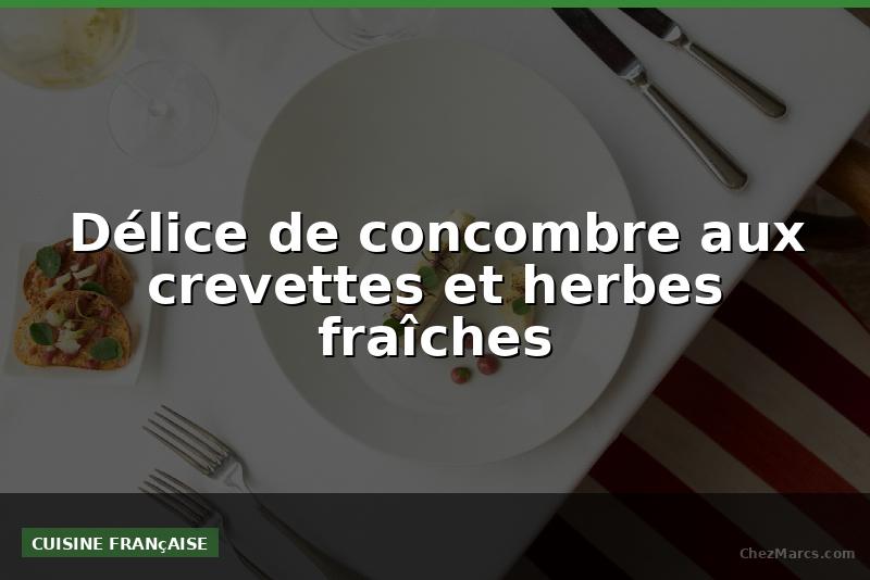Délice de concombre aux crevettes et herbes fraîches