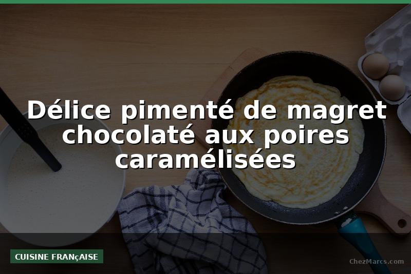 Délice pimenté de magret chocolaté aux poires caramélisées