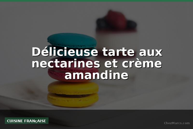 Délicieuse tarte aux nectarines et crème amandine