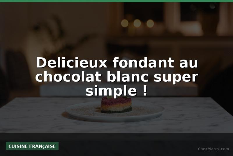 Delicieux fondant au chocolat blanc super simple !