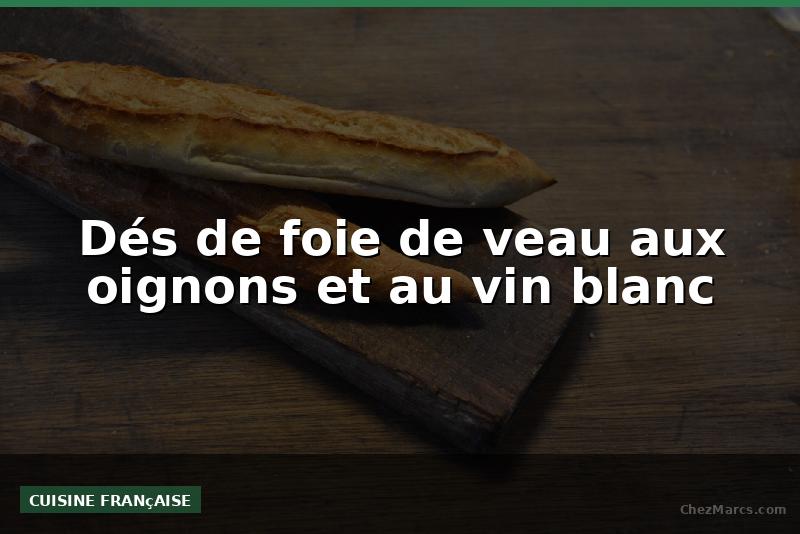 Dés de foie de veau aux oignons et au vin blanc