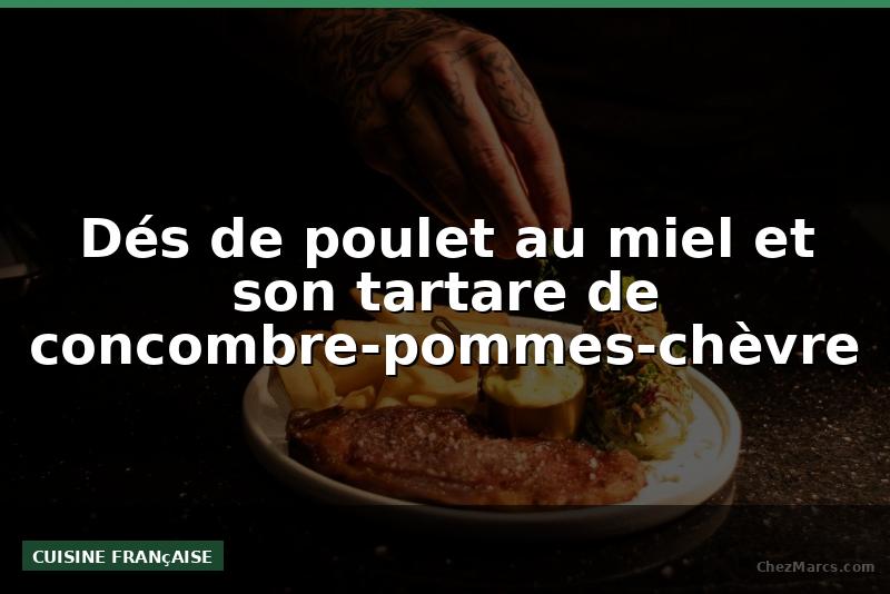 Dés de poulet au miel et son tartare de concombre-pommes-chèvre
