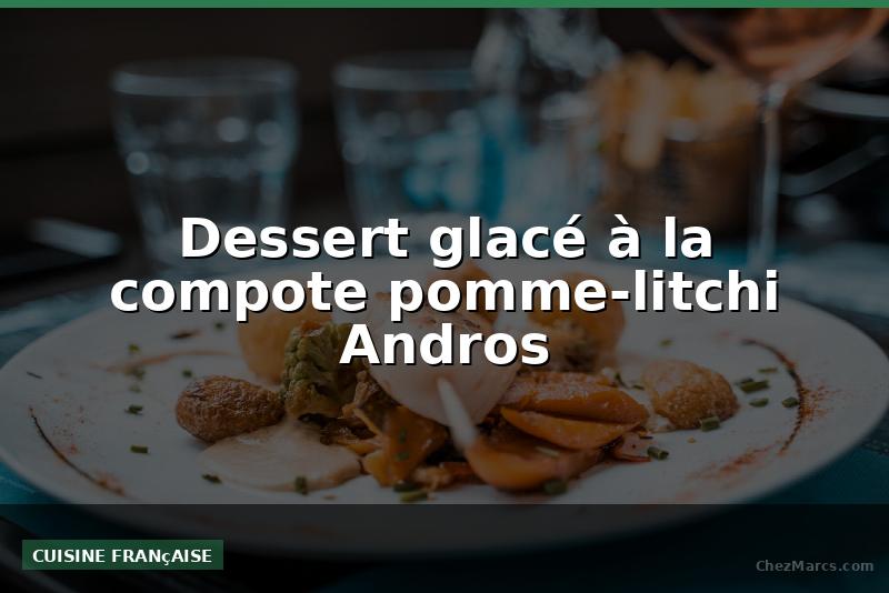 Dessert glacé à la compote pomme-litchi Andros