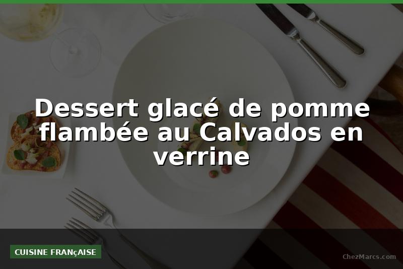 Dessert glacé de pomme flambée au Calvados en verrine
