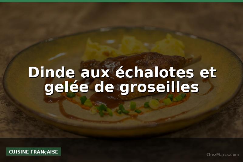Dinde aux échalotes et gelée de groseilles