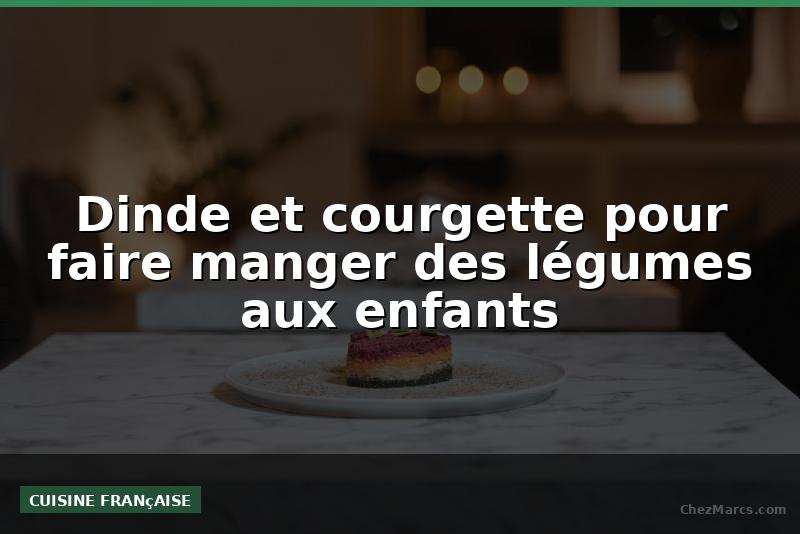 Dinde et courgette pour faire manger des légumes aux enfants
