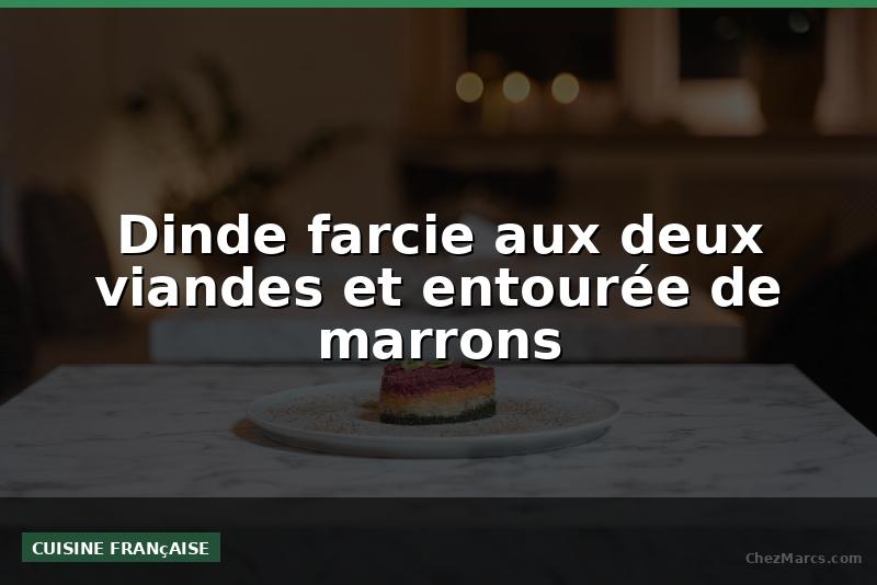 Dinde farcie aux deux viandes et entourée de marrons