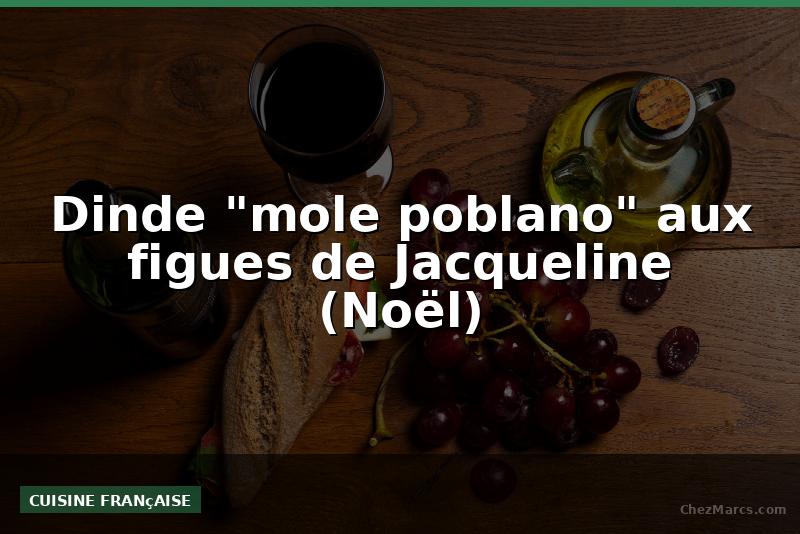 Dinde "mole poblano" aux figues de Jacqueline (Noël)