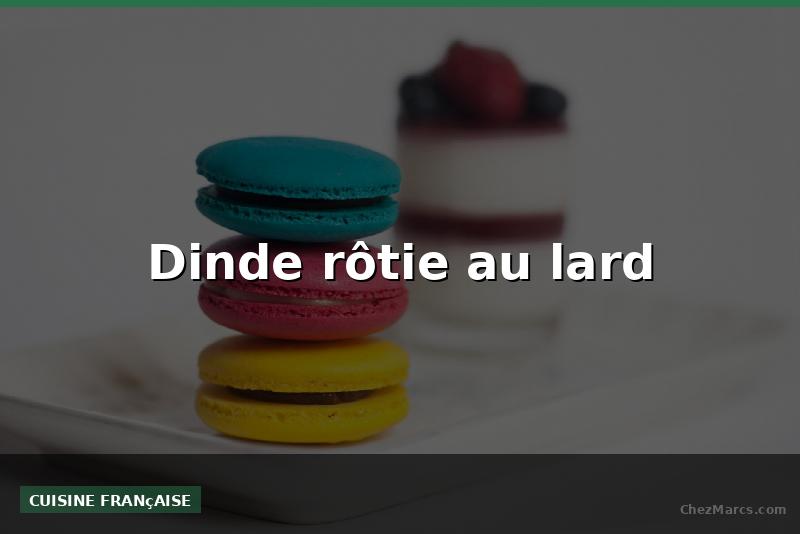 Dinde rôtie au lard