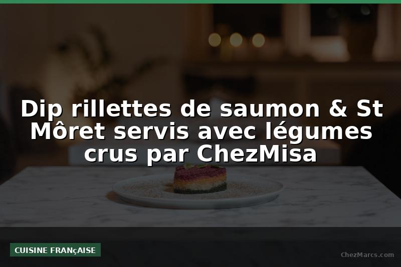 Dip rillettes de saumon & St Môret servis avec légumes crus par ChezMisa