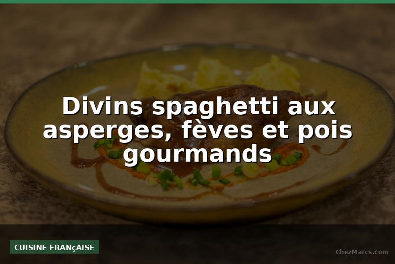 Divins spaghetti aux asperges, fèves et pois gourmands