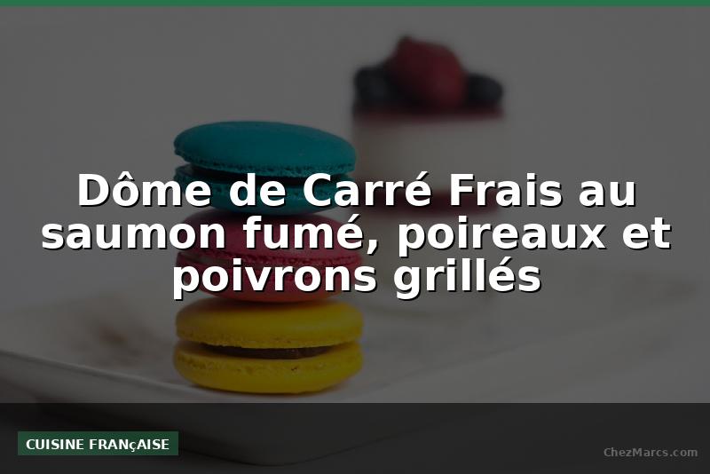Dôme de Carré Frais au saumon fumé, poireaux et poivrons grillés