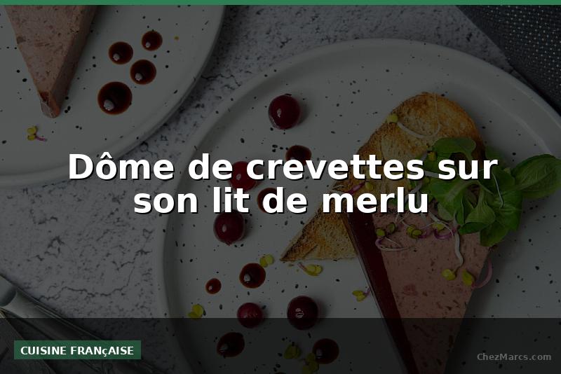 Dôme de crevettes sur son lit de merlu