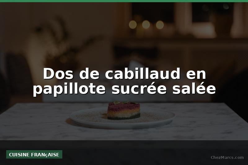 Dos de cabillaud en papillote sucrée salée