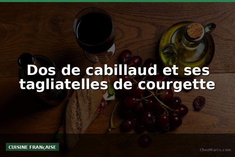 Dos de cabillaud et ses tagliatelles de courgette