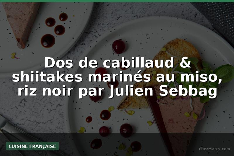 Dos de cabillaud & shiitakes marinés au miso, riz noir par Julien Sebbag