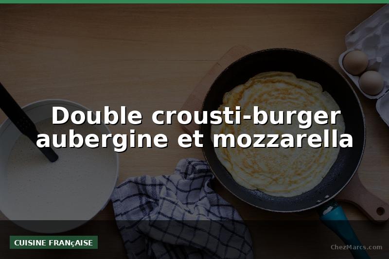 Double crousti-burger aubergine et mozzarella