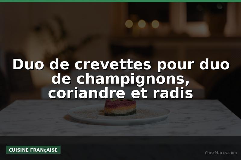 Duo de crevettes pour duo de champignons, coriandre et radis