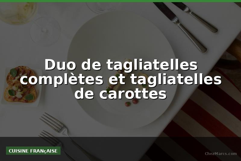 Duo de tagliatelles complètes et tagliatelles de carottes