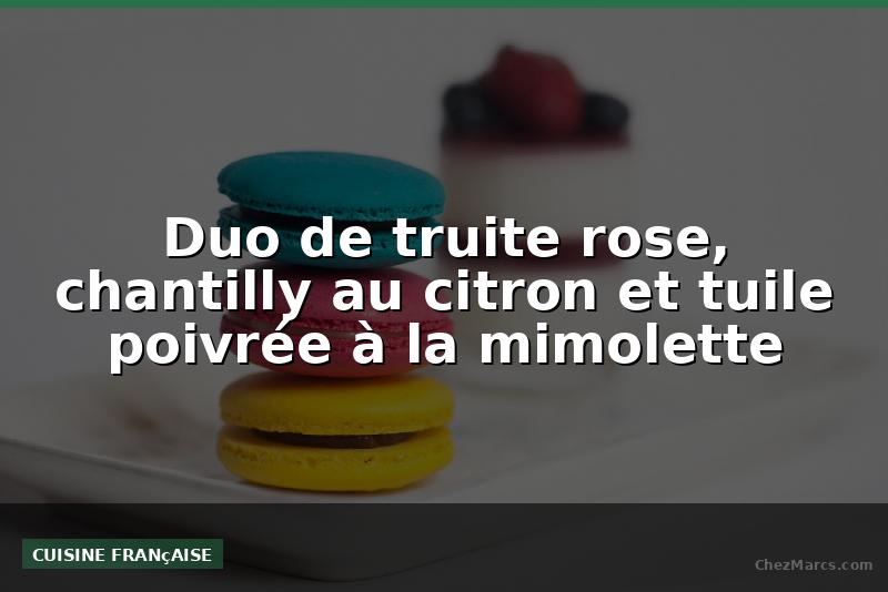 Duo de truite rose, chantilly au citron et tuile poivrée à la mimolette