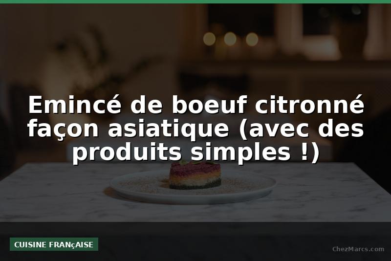 Emincé de boeuf citronné façon asiatique (avec des produits simples !)