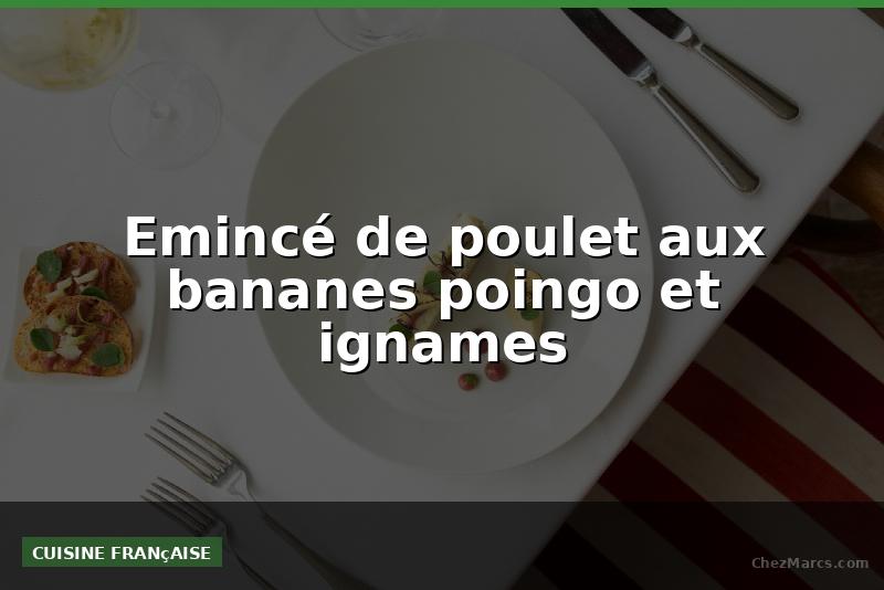 Emincé de poulet aux bananes poingo et ignames