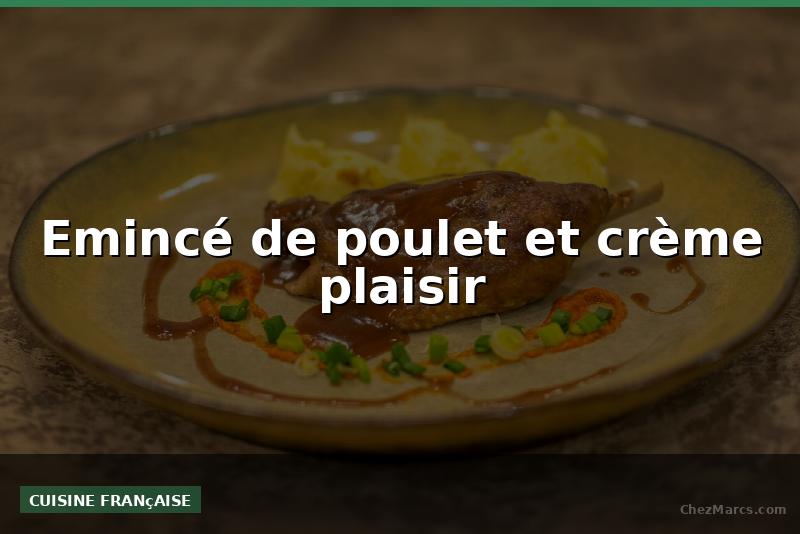 Emincé de poulet et crème plaisir