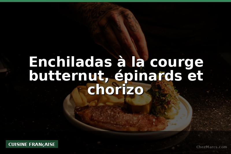 Enchiladas à la courge butternut, épinards et chorizo