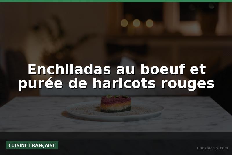 Enchiladas au boeuf et purée de haricots rouges