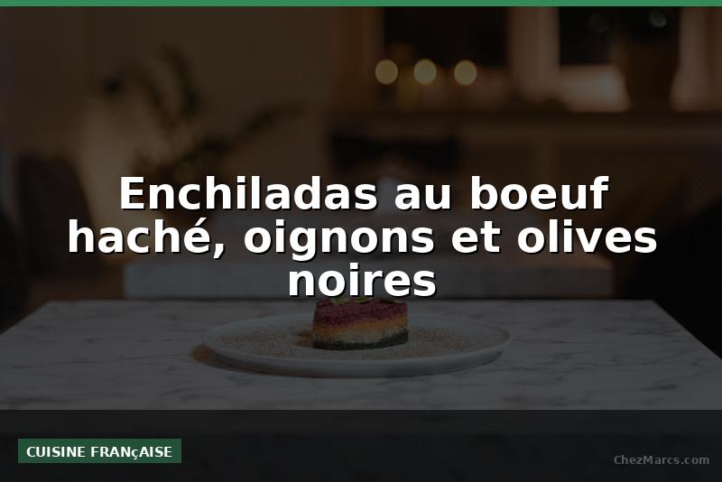 Enchiladas au boeuf haché, oignons et olives noires
