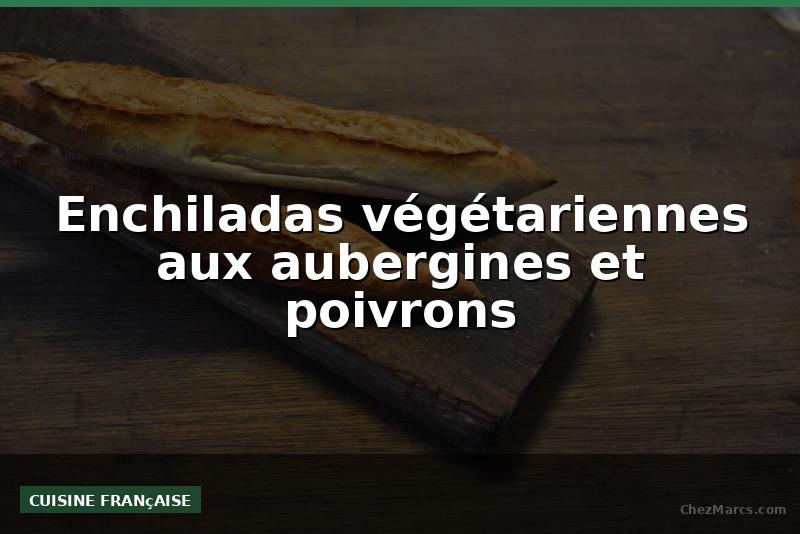 Enchiladas végétariennes aux aubergines et poivrons