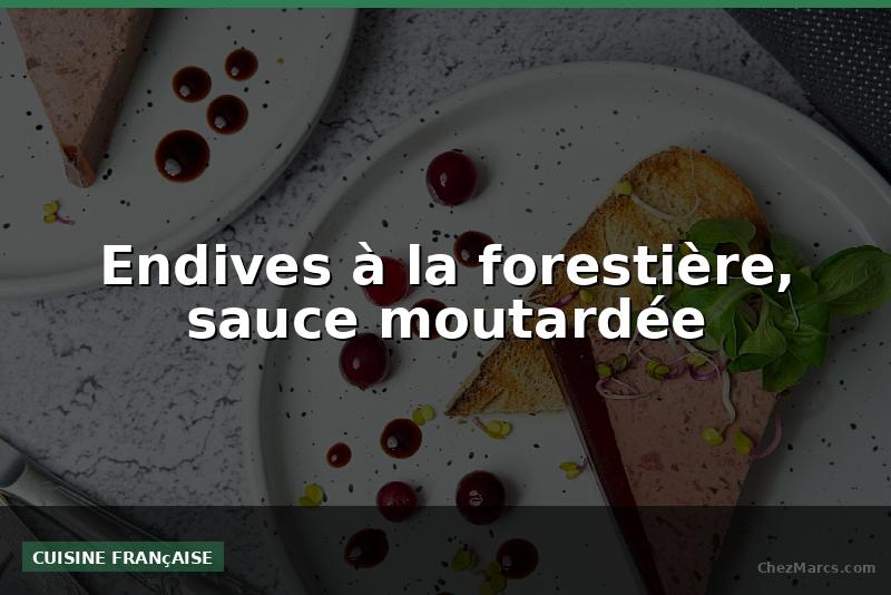 Endives à la forestière, sauce moutardée