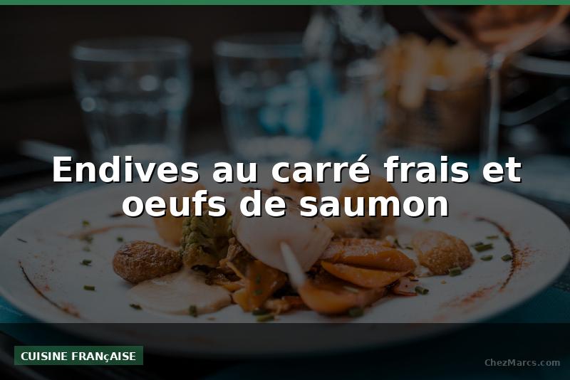 Endives au carré frais et oeufs de saumon