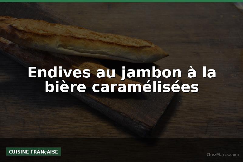 Endives au jambon à la bière caramélisées