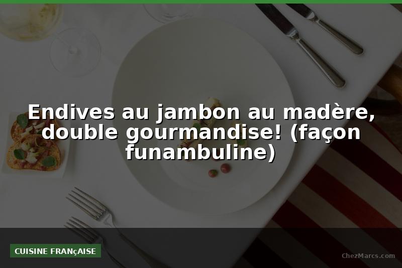 Endives au jambon au madère, double gourmandise! (façon funambuline)