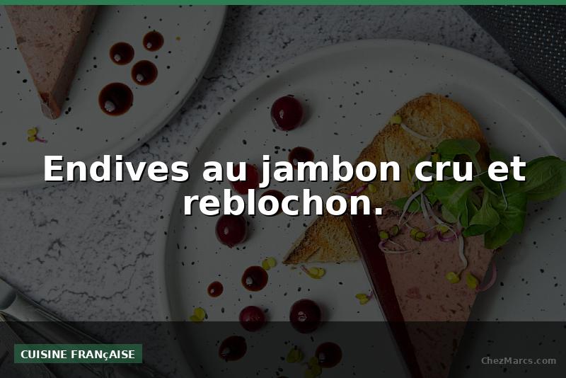 Endives au jambon cru et reblochon.