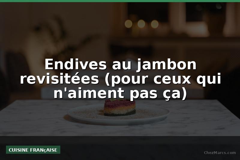 Endives au jambon revisitées (pour ceux qui n'aiment pas ça)