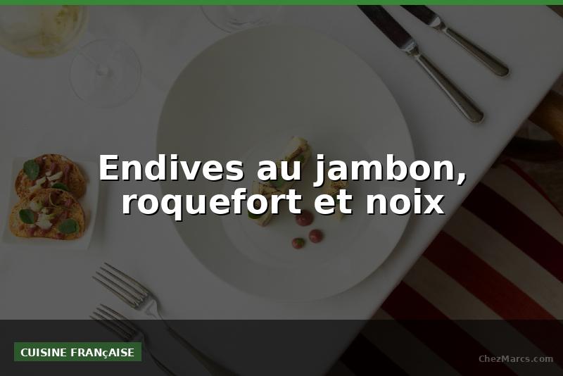 Endives au jambon, roquefort et noix