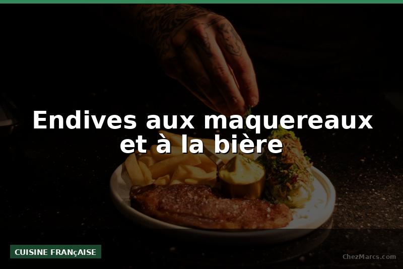 Endives aux maquereaux et à la bière