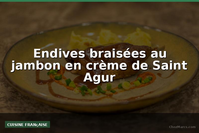 Endives braisées au jambon en crème de Saint Agur