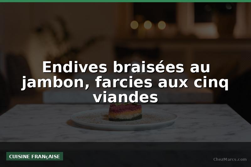 Endives braisées au jambon, farcies aux cinq viandes