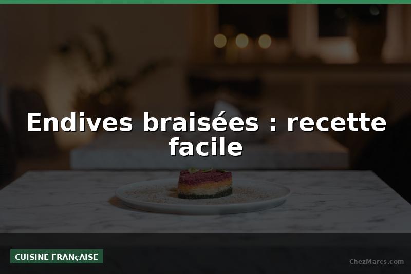 Endives braisées : recette facile