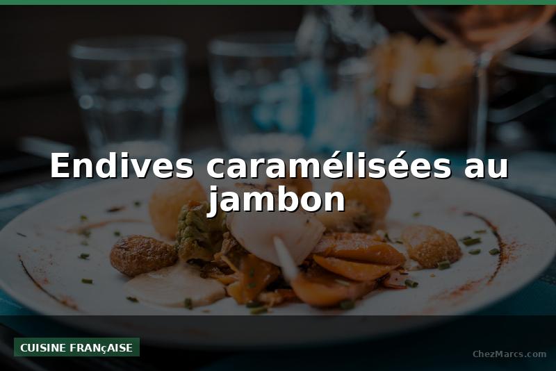 Endives caramélisées au jambon