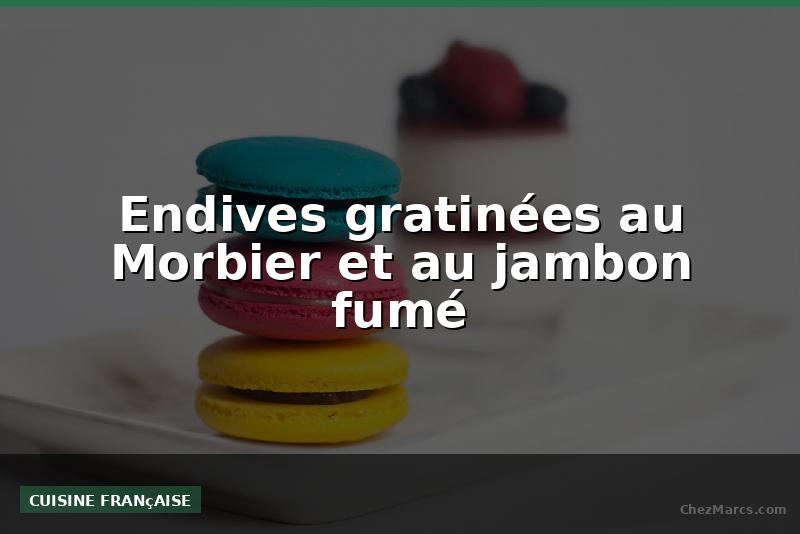 Endives gratinées au Morbier et au jambon fumé