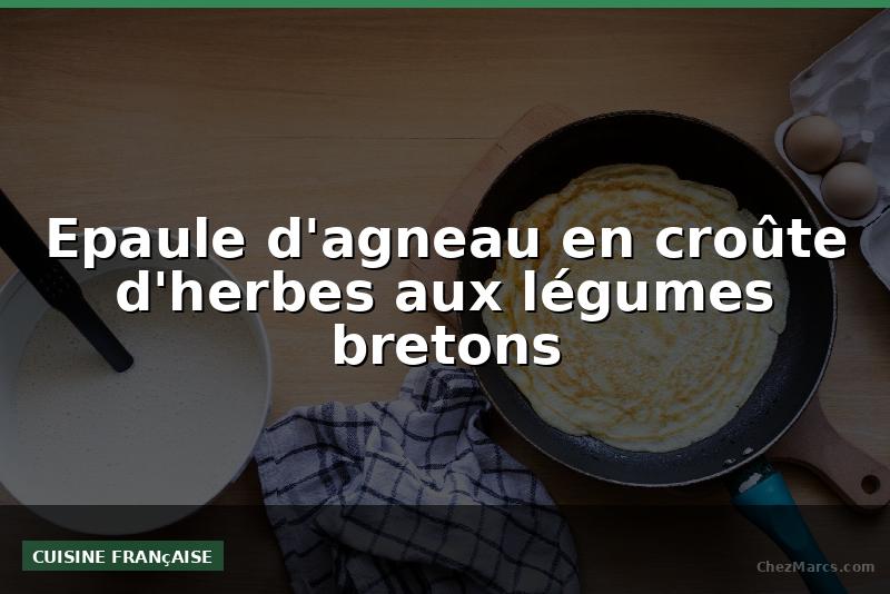 Epaule d'agneau en croûte d'herbes aux légumes bretons