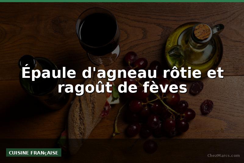 Épaule d'agneau rôtie et ragoût de fèves