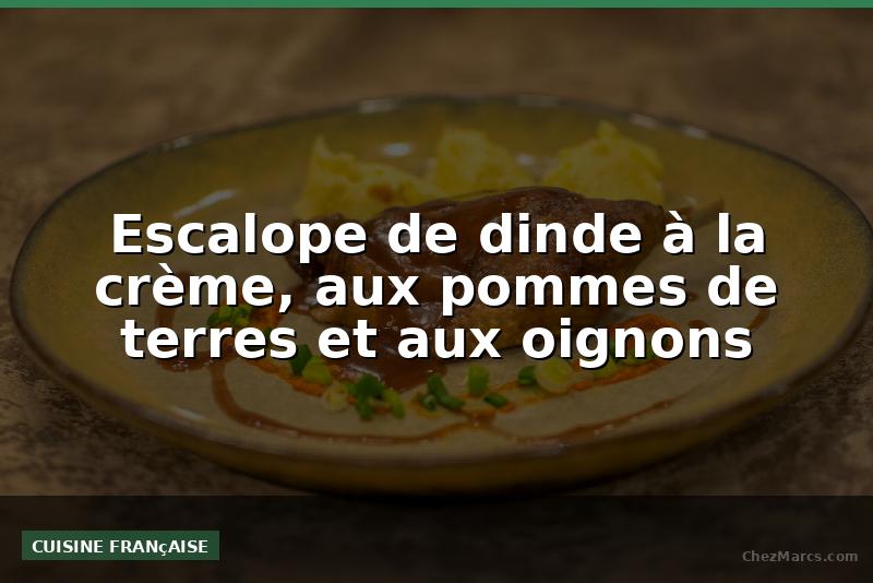 Escalope de dinde à la crème, aux pommes de terres et aux oignons