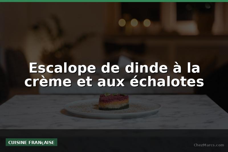 Escalope de dinde à la crème et aux échalotes