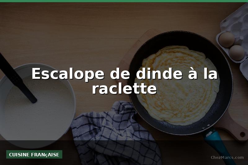 Escalope de dinde à la raclette